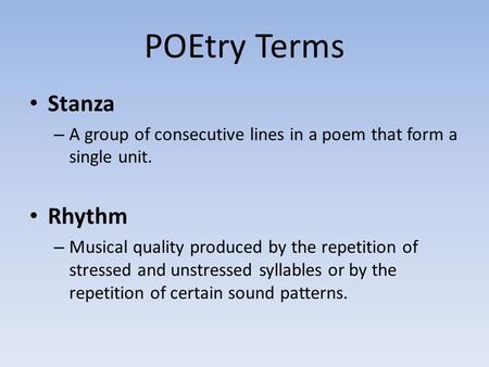 POEtry Terms Stanza – A group of consecutive lines in a poem that form a single unit. Rhythm – Musical quality produced by the repetition of stressed and.