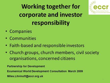 Working together for corporate and investor responsibility Companies Communities Faith-based and responsible investors Church groups, church members, civil.