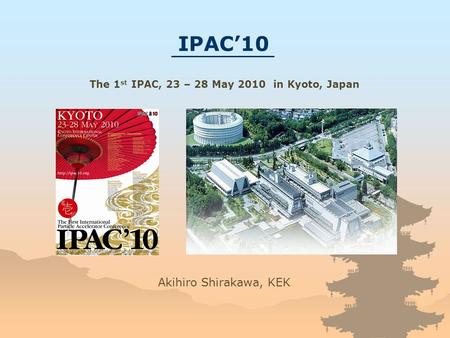 Akihiro Shirakawa, KEK IPAC’10 The 1 st IPAC, 23 – 28 May 2010 in Kyoto, Japan.