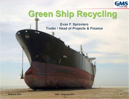 Evan F. Sproviero Trader / Head of Projects & Finance Green Ship Recycling 18 March 2014CMA - Shipping 20141.