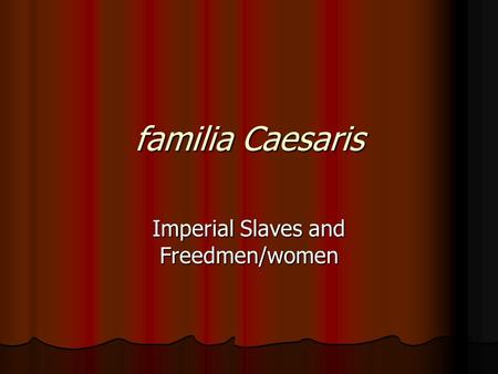 Familia Caesaris Imperial Slaves and Freedmen/women.