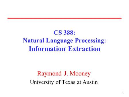 111 CS 388: Natural Language Processing: Information Extraction Raymond J. Mooney University of Texas at Austin.