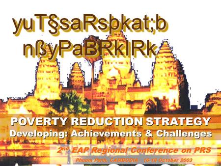 2nd EAP Regional Conference on PRS Phnom Penh, CAMBODIA – 16-18 October 2003 yuT§saRsþkat;b nßyPaBRkIRk yuT§saRsþkat;b nßyPaBRkIRk POVERTY REDUCTION STRATEGY.