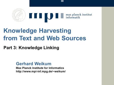 Gerhard Weikum Max Planck Institute for Informatics  Knowledge Harvesting from Text and Web Sources Part 3: Knowledge.