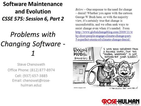 1 Software Maintenance and Evolution CSSE 575: Session 6, Part 2 Problems with Changing Software - 1 Steve Chenoweth Office Phone: (812) 877-8974 Cell: