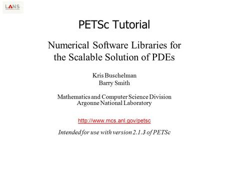 Numerical Software Libraries for the Scalable Solution of PDEs PETSc Tutorial Kris Buschelman Barry Smith Mathematics and Computer Science Division Argonne.