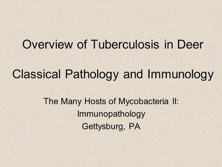 Overview of Tuberculosis in Deer Classical Pathology and Immunology The Many Hosts of Mycobacteria II: Immunopathology Gettysburg, PA.