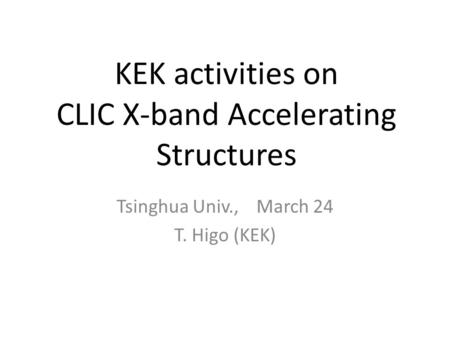 KEK activities on CLIC X-band Accelerating Structures Tsinghua Univ., March 24 T. Higo (KEK)