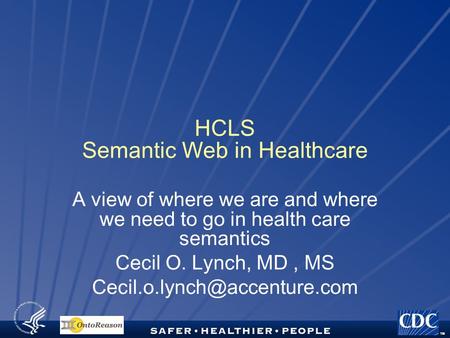 TM HCLS Semantic Web in Healthcare A view of where we are and where we need to go in health care semantics Cecil O. Lynch, MD, MS