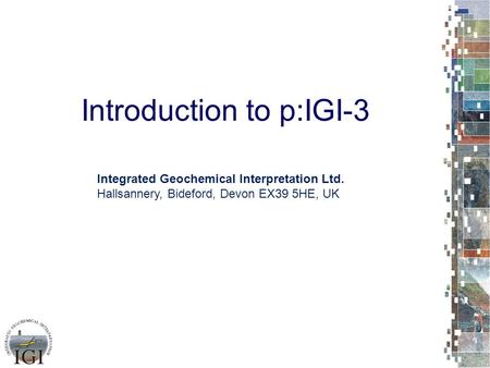 Introduction to p:IGI-3 Integrated Geochemical Interpretation Ltd. Hallsannery, Bideford, Devon EX39 5HE, UK.