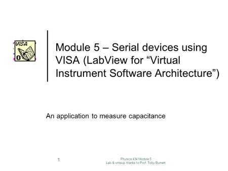 Physics 434 Module 5 Lab & writeup thanks to Prof. Toby Burnett 1 Module 5 – Serial devices using VISA (LabView for “Virtual Instrument Software Architecture”)