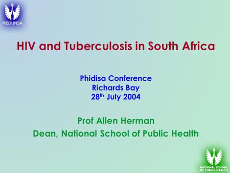 HIV and Tuberculosis in South Africa Prof Allen Herman Dean, National School of Public Health Phidisa Conference Richards Bay 28 th July 2004.