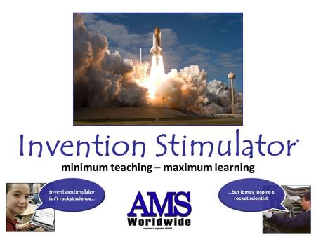 Invention Stimulator ® minimum teaching – maximum learning inventionstimulator ® isn’t rocket science… …but it may inspire a rocket scientist.