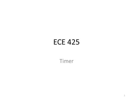 ECE 425 Timer 1 Timer Functions Two main modes: – Input capture Used for timing external events – Match (Output compare) Allows use as a simple function.