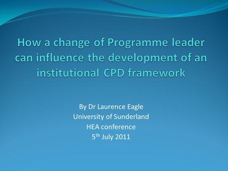 By Dr Laurence Eagle University of Sunderland HEA conference 5 th July 2011.