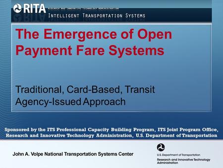 The Emergence of Open Payment Fare Systems Traditional, Card-Based, Transit Agency-Issued Approach Sponsored by the ITS Professional Capacity Building.