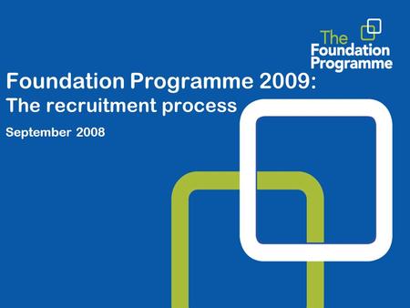 Foundation Programme 2009: The recruitment process September 2008.