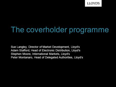 Sue Langley, Director of Market Development, Lloyd’s Adam Stafford, Head of Electronic Distribution, Lloyd’s Stephen Moore, International Markets, Lloyd’s.