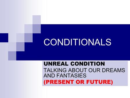 CONDITIONALS UNREAL CONDITION TALKING ABOUT OUR DREAMS AND FANTASIES (PRESENT OR FUTURE)