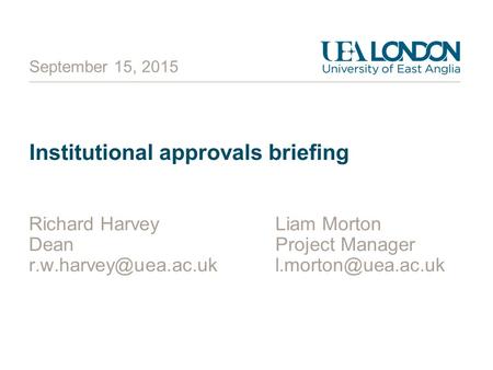 September 15, 2015 Institutional approvals briefing Richard HarveyLiam Morton DeanProject Manager