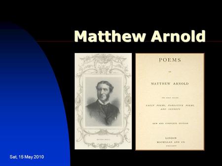 Sat, 15 May 2010 Matthew Arnold. Sat, 15 May 2010 The sea is calm to-night. The tide is full, the moon lies fair Upon the straits; on the French coast.