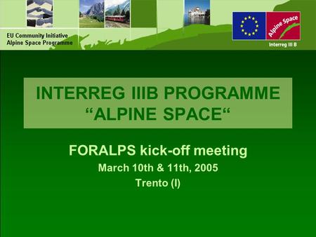 INTERREG IIIB PROGRAMME “ALPINE SPACE“ FORALPS kick-off meeting March 10th & 11th, 2005 Trento (I)