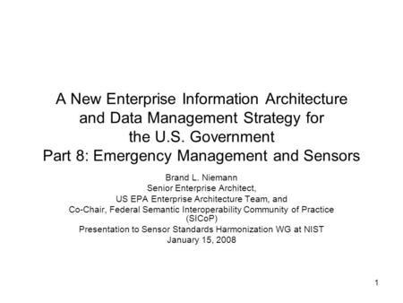 1 A New Enterprise Information Architecture and Data Management Strategy for the U.S. Government Part 8: Emergency Management and Sensors Brand L. Niemann.