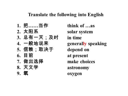 Translate the following into English 1. 把 …… 当作 2. 太阳系 3. 总有一天；及时 4. 一般地说来 5. 信赖；取决于 6. 目前 7. 做出选择 8. 天文学 9. 氧 think of …as solar system in time generally.