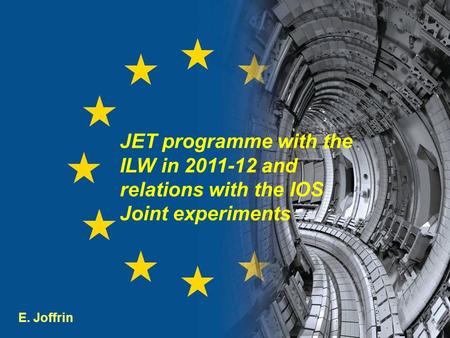 ITPA - IOS 18-21 st Oct. 2011 - Kyoto E. Joffrin JET programme with the ILW in 2011-12 and relations with the IOS Joint experiments.