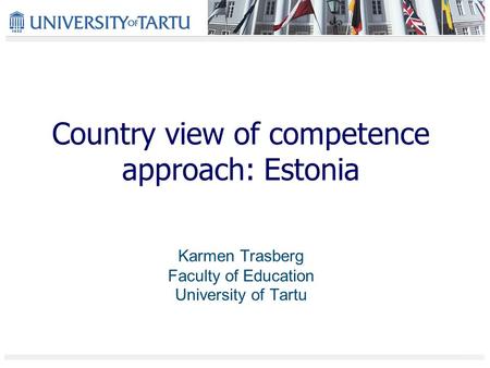 Country view of competence approach: Estonia Karmen Trasberg Faculty of Education University of Tartu.