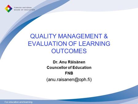 For education and learning QUALITY MANAGEMENT & EVALUATION OF LEARNING OUTCOMES Dr. Anu Räisänen Councellor of Education FNB