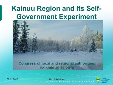 30.11.2010Alpo Jokelainen1 Kainuu Region and Its Self- Government Experiment Congress of local and regional authorities, Helsinki 30.11.2010.