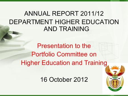 ANNUAL REPORT 2011/12 DEPARTMENT HIGHER EDUCATION AND TRAINING Presentation to the Portfolio Committee on Higher Education and Training 16 October 2012.