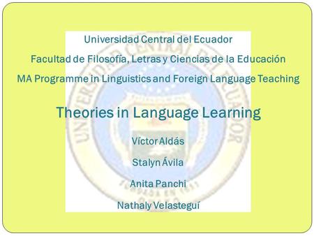 Universidad Central del Ecuador Facultad de Filosofía, Letras y Ciencias de la Educación MA Programme in Linguistics and Foreign Language Teaching Theories.