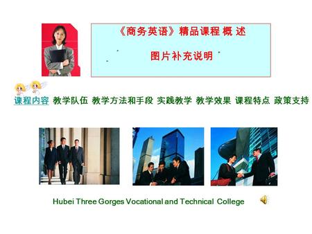 《商务英语》精品课程 概 述 图片补充说明 Hubei Three Gorges Vocational and Technical College 课程内容教学队伍教学方法和手段实践教学教学效果课程特点政策支持.