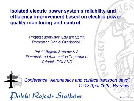 © 2005 PRS S.A. Isolated electric power systems reliability and efficiency improvement based on electric power quality monitoring and control Project supervisor: