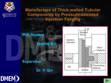 Manufacture of Thick-walled Tubular Components by Pressure-assisted Injection Forging PhD Student Yanling Ma Supervisor Dr. Yi Qin p.