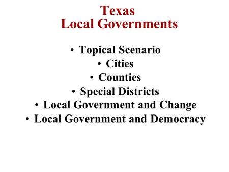 Texas Local Governments Topical Scenario Cities Counties Special Districts Local Government and Change Local Government and Democracy.