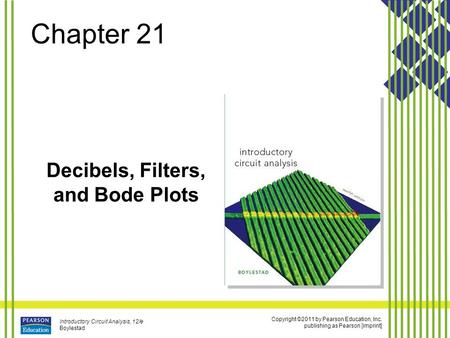 Copyright ©2011 by Pearson Education, Inc. publishing as Pearson [imprint] Introductory Circuit Analysis, 12/e Boylestad Chapter 21 Decibels, Filters,