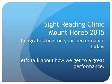 Sight Reading Clinic Mount Horeb 2015 Congratulations on your performance today. Let’s talk about how we get to a great performance.