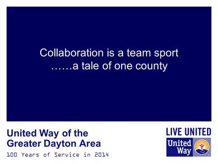 100 Years of Service in 2014 United Way of the Greater Dayton Area Collaboration is a team sport ……a tale of one county.