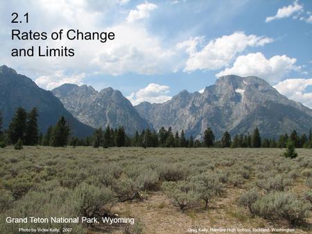 2.1 Rates of Change and Limits Greg Kelly, Hanford High School, Richland, WashingtonPhoto by Vickie Kelly, 2007 Grand Teton National Park, Wyoming.