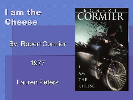 I am the Cheese By: Robert Cormier 1977 Lauren Peters.