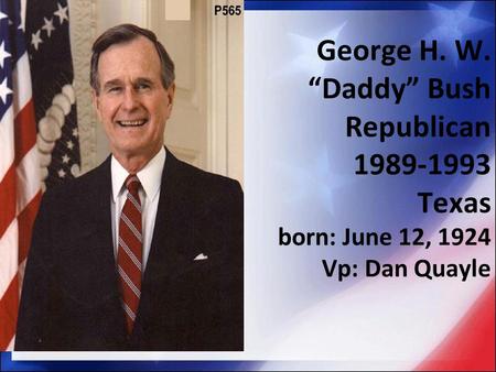 George H. W. “Daddy” Bush Republican 1989-1993 Texas born: June 12, 1924 Vp: Dan Quayle.