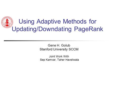 Using Adaptive Methods for Updating/Downdating PageRank Gene H. Golub Stanford University SCCM Joint Work With Sep Kamvar, Taher Haveliwala.