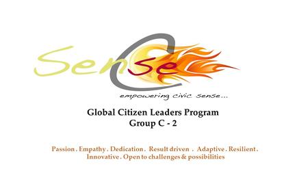 Global Citizen Leaders Program Group C - 2 Passion. Empathy. Dedication. Result driven. Adaptive. Resilient. Innovative. Open to challenges & possibilities.