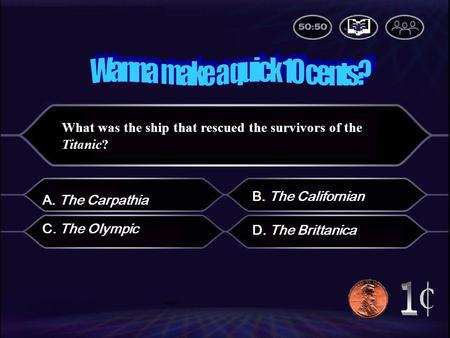 What was the ship that rescued the survivors of the Titanic? B. The Californian D. The Brittanica C. The Olympic A. The Carpathia.