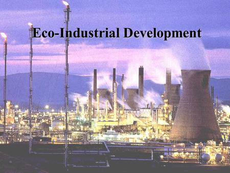 Eco-Industrial Development State of the Environment Increasing environmental stress caused by pollution DepletingDepleting of natural resources Threats.