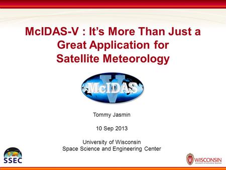 McIDAS-V : It’s More Than Just a Great Application for Satellite Meteorology Tommy Jasmin 10 Sep 2013 University of Wisconsin Space Science and Engineering.