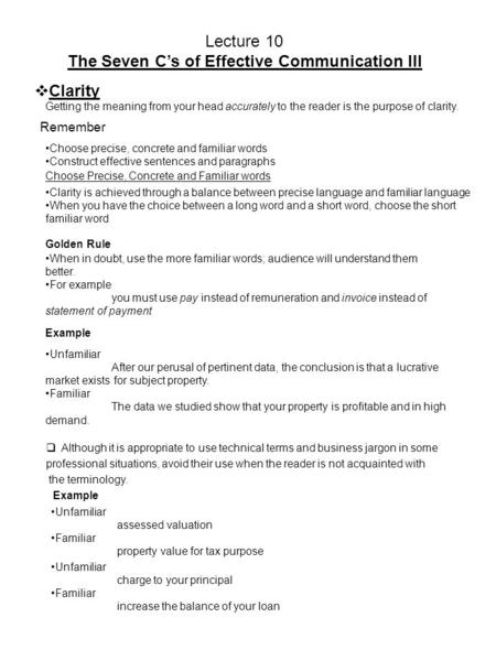 Lecture 10 The Seven C’s of Effective Communication III  Clarity Getting the meaning from your head accurately to the reader is the purpose of clarity.